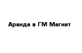 Аранда в ГМ Магнит